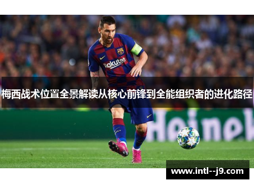 梅西战术位置全景解读从核心前锋到全能组织者的进化路径