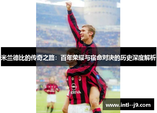 米兰德比的传奇之路：百年荣耀与宿命对决的历史深度解析