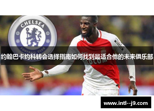 约翰巴卡约科转会选择指南如何找到最适合他的未来俱乐部