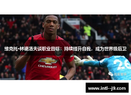 维克托·林德洛夫谈职业目标：持续提升自我，成为世界级后卫