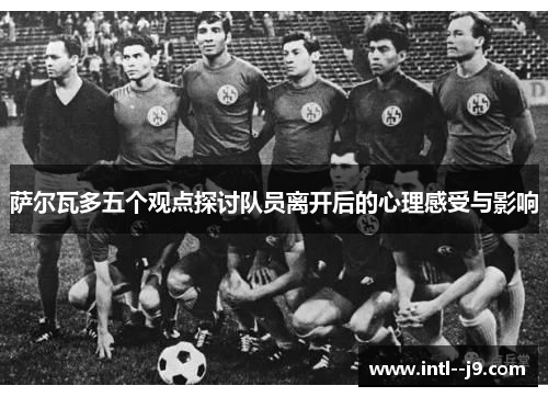 萨尔瓦多五个观点探讨队员离开后的心理感受与影响