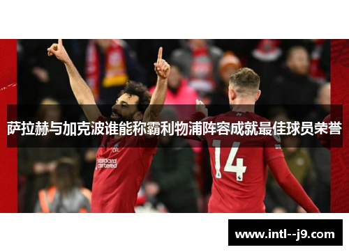 萨拉赫与加克波谁能称霸利物浦阵容成就最佳球员荣誉