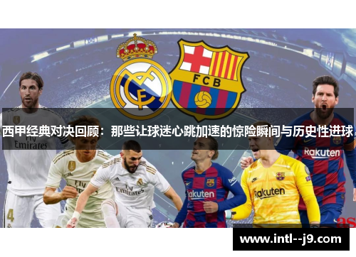 西甲经典对决回顾：那些让球迷心跳加速的惊险瞬间与历史性进球