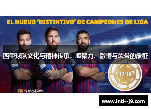 西甲球队文化与精神传承:凝聚力、激情与荣誉的象征 西甲球队文化与精神传承:凝聚力、激情与荣誉的象征