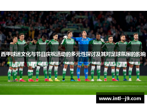 西甲球迷文化与节日庆祝活动的多元性探讨及其对足球氛围的影响