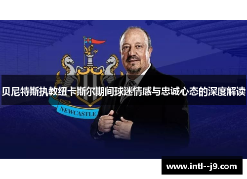 贝尼特斯执教纽卡斯尔期间球迷情感与忠诚心态的深度解读