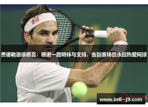 费德勒退役感言:感谢一路陪伴与支持,告别赛场但永远热爱网球 费德勒退役感言:感谢一路陪伴与支持,告别赛场但永远热爱网球