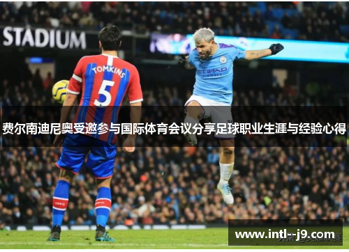 费尔南迪尼奥受邀参与国际体育会议分享足球职业生涯与经验心得