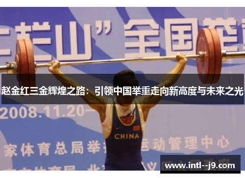赵金红三金辉煌之路：引领中国举重走向新高度与未来之光