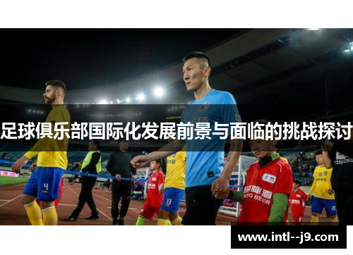 足球俱乐部国际化发展前景与面临的挑战探讨