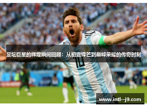 足坛巨星的辉煌瞬间回顾：从初露锋芒到巅峰荣耀的传奇时刻