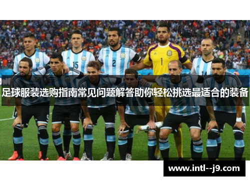 足球服装选购指南常见问题解答助你轻松挑选最适合的装备 足球服装选购指南常见问题解答助你轻松挑选最适合的装备