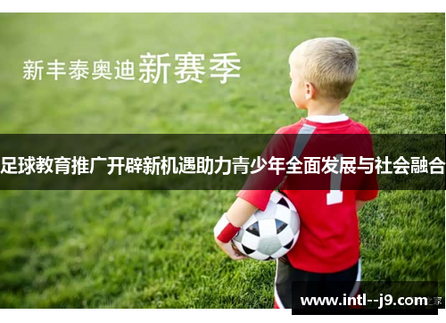 足球教育推广开辟新机遇助力青少年全面发展与社会融合