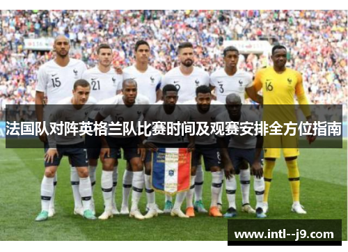 法国队对阵英格兰队比赛时间及观赛安排全方位指南