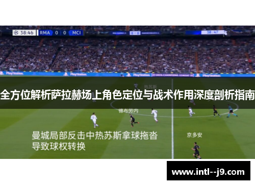 全方位解析萨拉赫场上角色定位与战术作用深度剖析指南