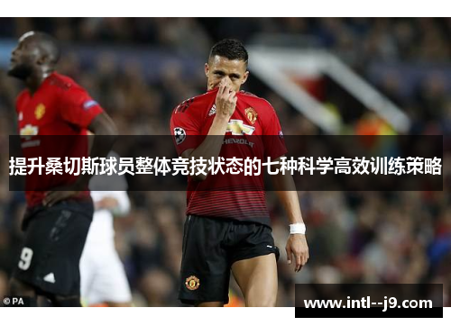 提升桑切斯球员整体竞技状态的七种科学高效训练策略