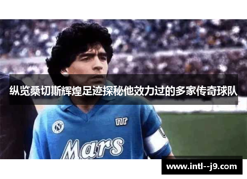 纵览桑切斯辉煌足迹探秘他效力过的多家传奇球队