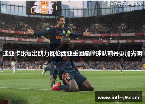 迪亚卡比复出助力瓦伦西亚重回巅峰球队前景更加光明
