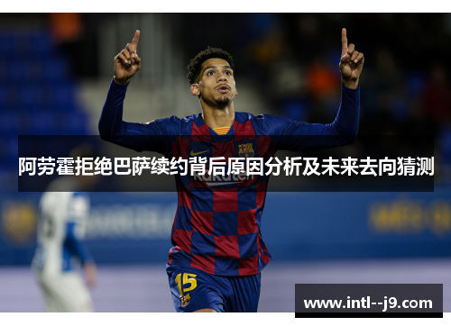 阿劳霍拒绝巴萨续约背后原因分析及未来去向猜测