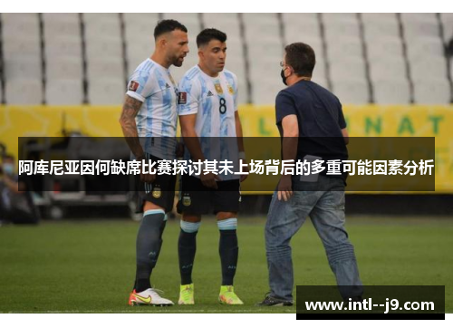 阿库尼亚因何缺席比赛探讨其未上场背后的多重可能因素分析