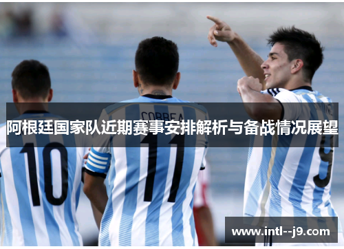 阿根廷国家队近期赛事安排解析与备战情况展望