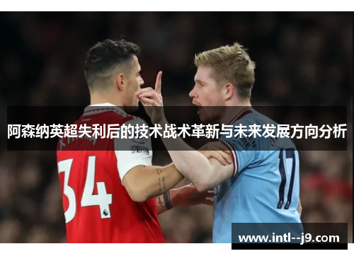 阿森纳英超失利后的技术战术革新与未来发展方向分析