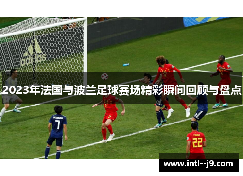 2023年法国与波兰足球赛场精彩瞬间回顾与盘点