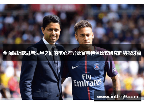 全面解析欧冠与法甲之间的核心差异及赛事特色比较研究趋势探讨篇