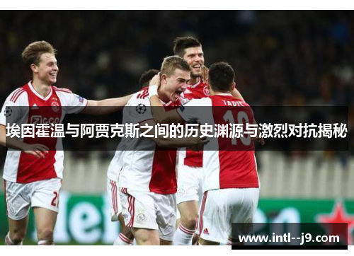 埃因霍温与阿贾克斯之间的历史渊源与激烈对抗揭秘