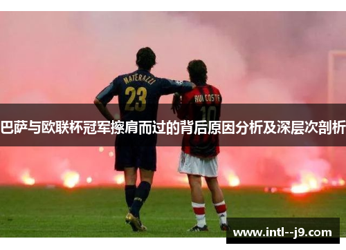 巴萨与欧联杯冠军擦肩而过的背后原因分析及深层次剖析