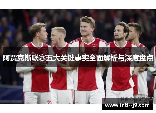 阿贾克斯联赛五大关键事实全面解析与深度盘点