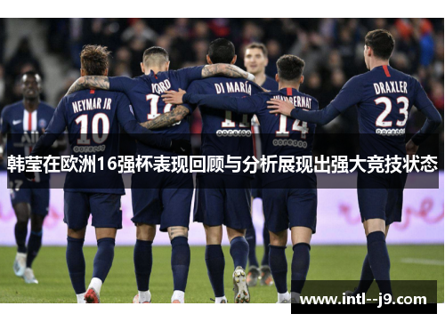 韩莹在欧洲16强杯表现回顾与分析展现出强大竞技状态