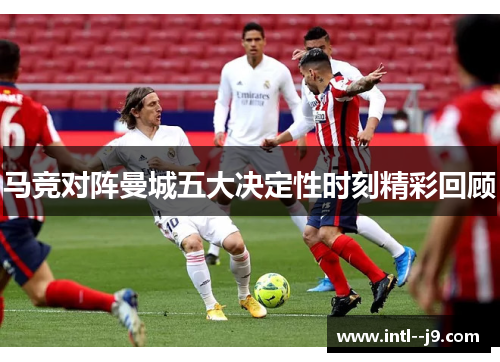 马竞对阵曼城五大决定性时刻精彩回顾