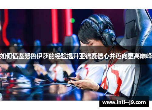 如何借鉴努鲁伊莎的经验提升亚锦赛信心并迈向更高巅峰