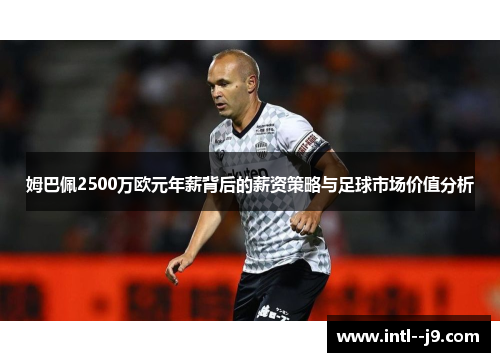 姆巴佩2500万欧元年薪背后的薪资策略与足球市场价值分析