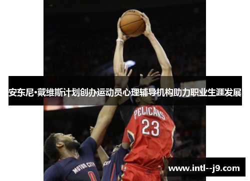 安东尼·戴维斯计划创办运动员心理辅导机构助力职业生涯发展