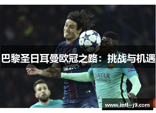 巴黎圣日耳曼欧冠之路：挑战与机遇