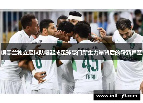 德黑兰独立足球队崛起成足球豪门新生力量背后的崭新篇章