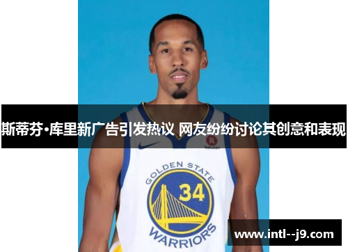 斯蒂芬·库里新广告引发热议 网友纷纷讨论其创意和表现