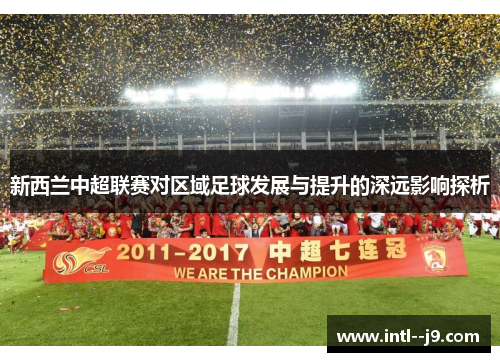 新西兰中超联赛对区域足球发展与提升的深远影响探析