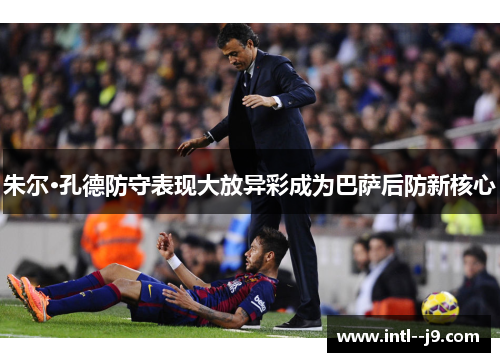 朱尔·孔德防守表现大放异彩成为巴萨后防新核心