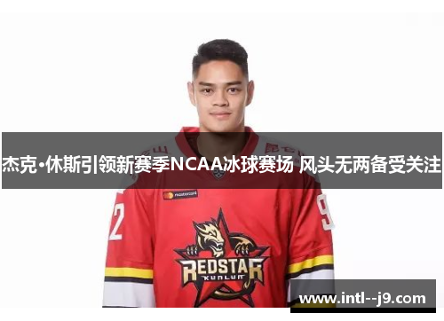 杰克·休斯引领新赛季NCAA冰球赛场 风头无两备受关注