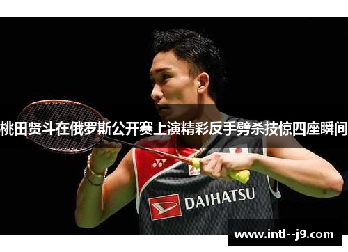 桃田贤斗在俄罗斯公开赛上演精彩反手劈杀技惊四座瞬间 桃田贤斗在俄罗斯公开赛上演精彩反手劈杀技惊四座瞬间