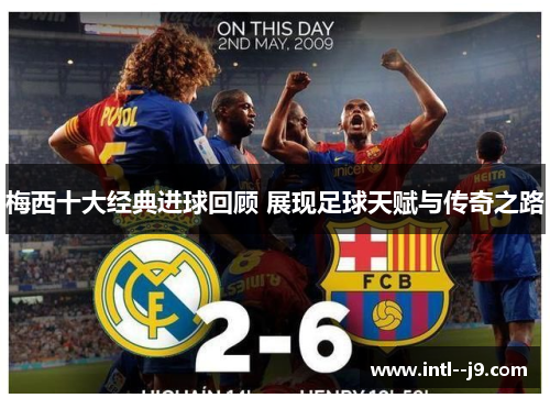 梅西十大经典进球回顾 展现足球天赋与传奇之路