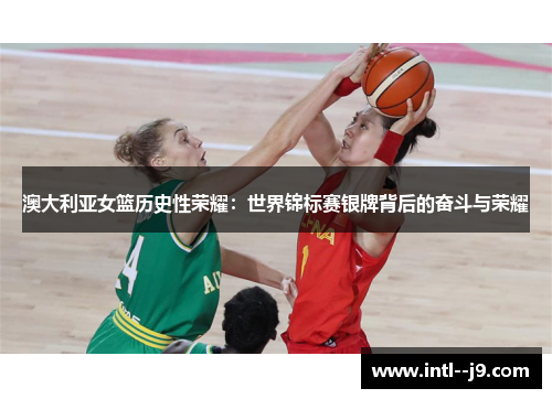 澳大利亚女篮历史性荣耀:世界锦标赛银牌背后的奋斗与荣耀 澳大利亚女篮历史性荣耀:世界锦标赛银牌背后的奋斗与荣耀