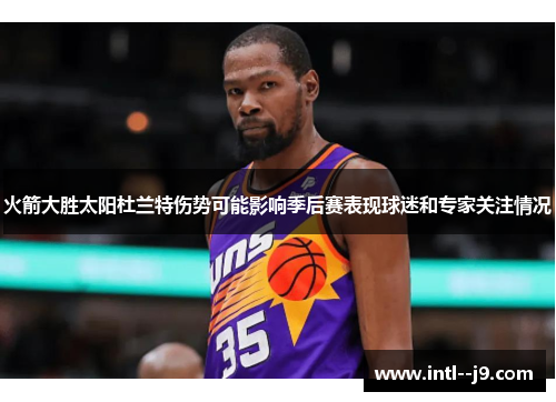 火箭大胜太阳杜兰特伤势可能影响季后赛表现球迷和专家关注情况 火箭大胜太阳杜兰特伤势可能影响季后赛表现球迷和专家关注情况