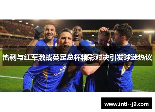 热刺与红军激战英足总杯精彩对决引发球迷热议