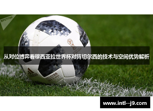 从对位博弈看穆西亚拉世界杯对阵切尔西的技术与空间优势解析