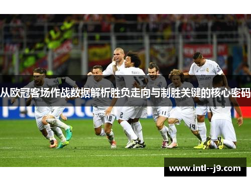 从欧冠客场作战数据解析胜负走向与制胜关键的核心密码 从欧冠客场作战数据解析胜负走向与制胜关键的核心密码