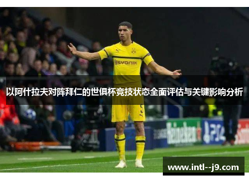 以阿什拉夫对阵拜仁的世俱杯竞技状态全面评估与关键影响分析 以阿什拉夫对阵拜仁的世俱杯竞技状态全面评估与关键影响分析